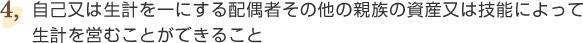 ④自己又は生計を一にする配偶者その他の親族の資産又は技能によって生計を営むことができること