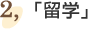 ②「留学」